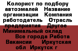 Колорист по подбору автоэмалей › Название организации ­ Компания-работодатель › Отрасль предприятия ­ Другое › Минимальный оклад ­ 15 000 - Все города Работа » Вакансии   . Иркутская обл.,Иркутск г.